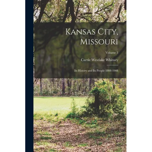 Kansas City, Missouri; its History and its People 1808-1908; Volume 3