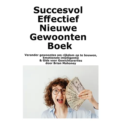 Succesvol Effectief Nieuwe Gewoonten Boek: Verander gewoontes om rijkdom op te bouwen, Emotionele intelligentie & Gids voor Gewichtsverlies
