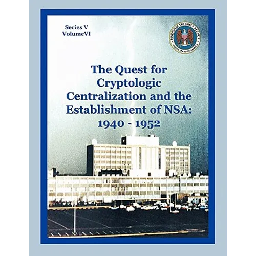The Quest for Cryptological Centralization and the Establishment of NSA: 1940-1952