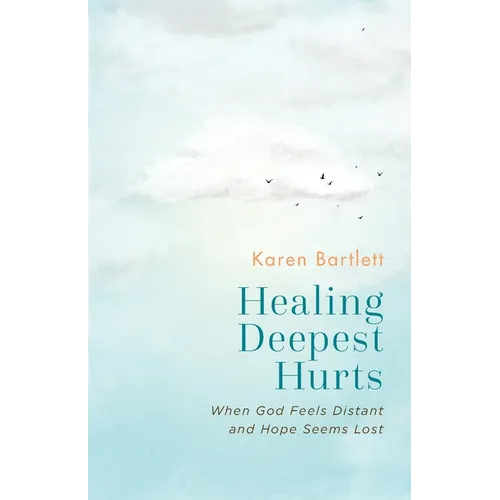 Healing Deepest Hurts: When God Feels Distant and Hope Seems Lost