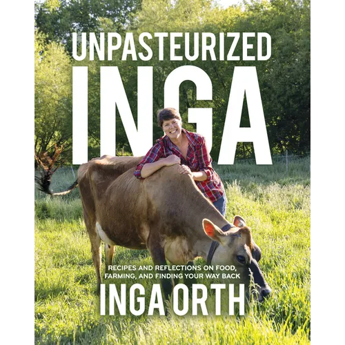 Unpasteurized Inga: Recipes and Reflections on Food, Farming, and Finding Your Way Back