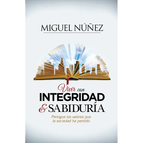 Vivir Con Integridad Y Sabiduría: Persigue Los Valores Que La Sociedad Ha Perdido