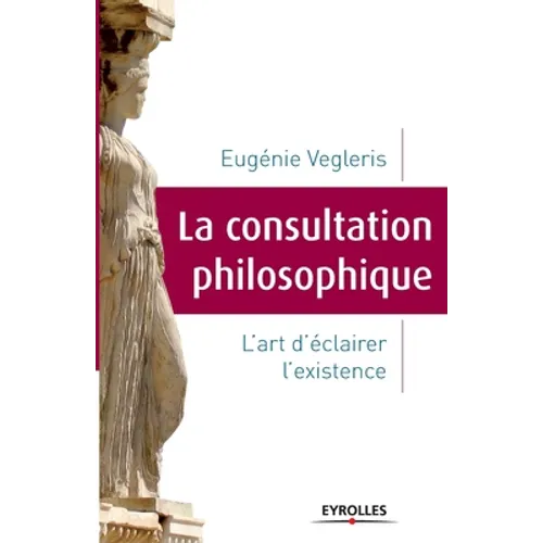 La consultation philosophique: L'art d'éclairer l'existence.