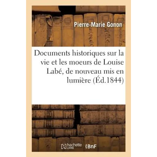 Documents Historiques Sur La Vie Et Les Moeurs de Louise Labé, de Nouveau MIS En Lumière