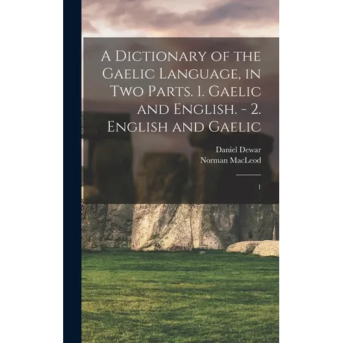 A Dictionary of the Gaelic Language, in two Parts. 1. Gaelic and English. - 2. English and Gaelic: 1