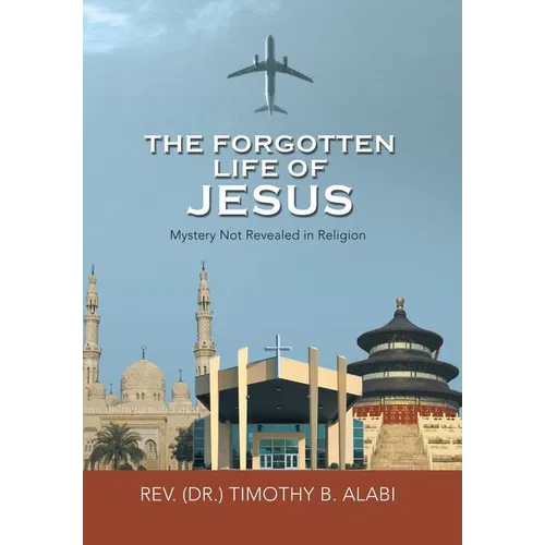 The Forgotten Life of Jesus: Mystery Not Revealed in Religion