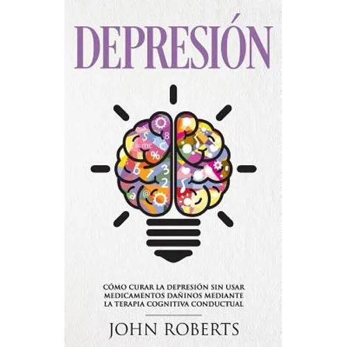 Depresion: Cómo Curar la Depresión sin usar Medicamentos Mediante la Terapia Cognitiva Conductual (Libro en español/Spanish book version)