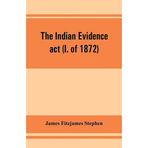 The Indian evidence act (I. of 1872): With an Introduction on the Principles of Judicial Evidence