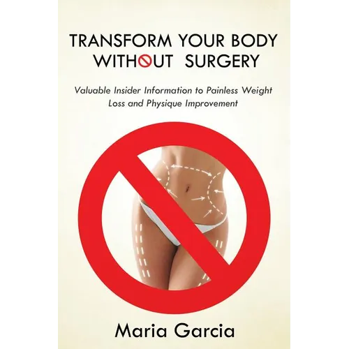 Transform Your Body without Surgery: Valuable Insider Information to Painless Weight Loss and Physique Improvement