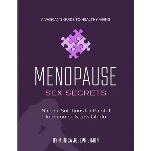 Menopause Sex Secrets: Natural Solutions for Painful Intercourse and Low Libido: A Woman's Guide to Healthy Aging