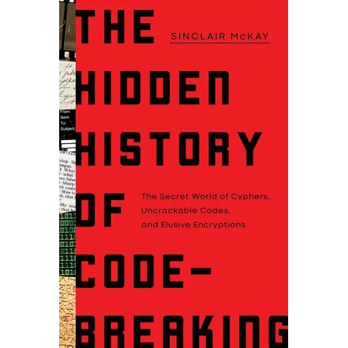 The Hidden History of Code-Breaking: The Secret World of Cyphers, Uncrackable Codes, and Elusive Encryptions