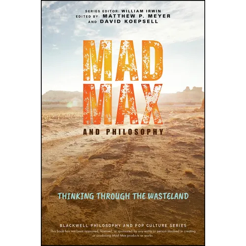 Mad Max and Philosophy: Thinking Through the Wasteland