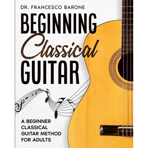 Beginning Classical Guitar: A Beginner Classical Guitar Method For Adults
