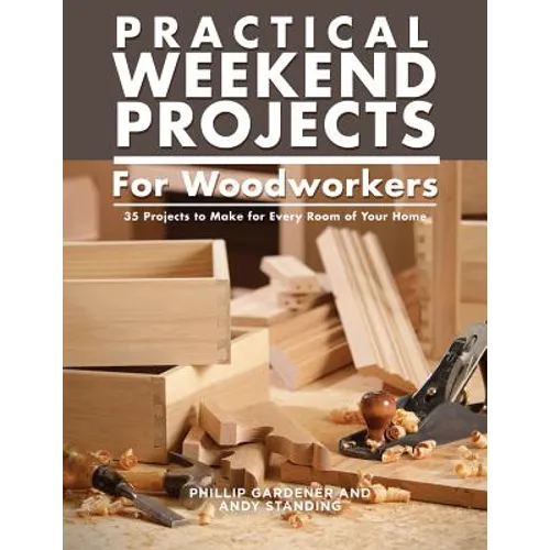 Practical Weekend Projects for Woodworkers: 35 Projects to Make for Every Room of Your Home