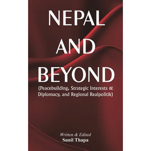 Nepal and Beyond: Peacebuilding, Strategic Interests & Diplomacy, and Regional Realpolitik - Hardcover