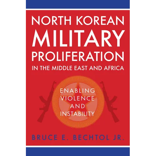 North Korean Military Proliferation in the Middle East and Africa: Enabling Violence and Instability