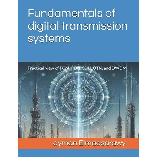 Fundamentals of digital transmission systems: Practical view of PCM, PDH, SDH, OTN, and DWDM