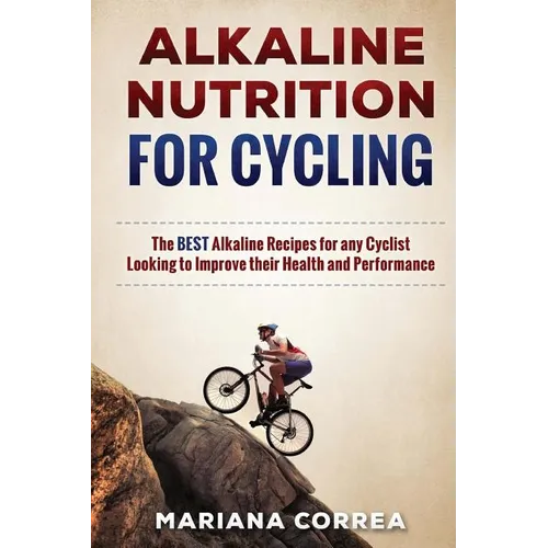 ALKALINE NUTRITION for CYCLING: The BEST Alkaline Recipes for any Cyclist Looking to Improve their Health and Performance