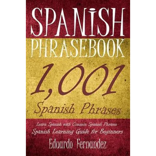 Spanish Phrase Book: 1,001 Spanish Phrases, Learn Spanish with Common Spanish Phrases, Spanish Learning Guide for Beginners