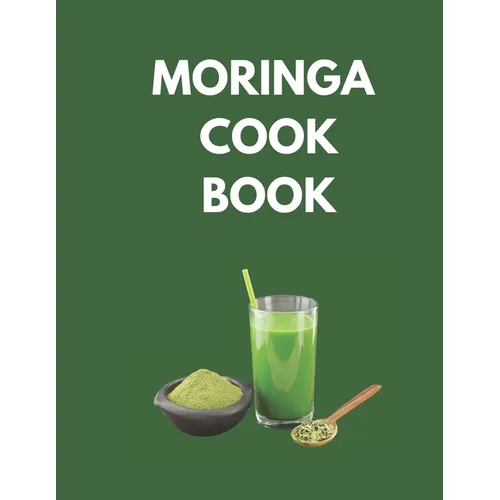 Moringa Cook Book: "Delicious and Nutritious Recipes to Supercharge Your Health with Moringa!"