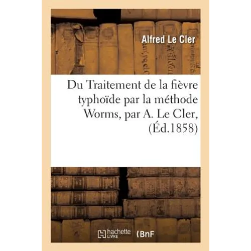 Du Traitement de la fièvre typhoïde par la méthode Worms, par A. Le Cler,