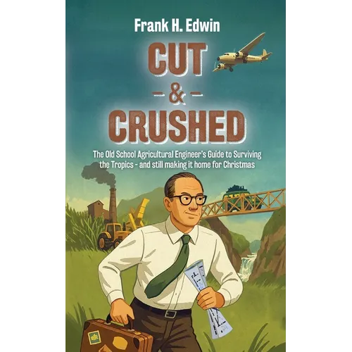 Cut & Crushed: The Old School Agricultural Engineer's Guide to Surviving the Tropics - and still making it home for Christmas
