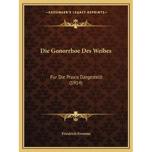 Die Gonorrhoe Des Weibes: Fur Die Praxis Dargestellt (1914)