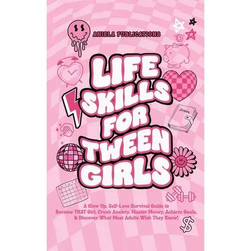Life Skills For Tween Girls: A Glow Up, Self-Love Survival Guide to Become THAT Girl, Crush Anxiety, Master Money, Achieve Goals, & Discover What M