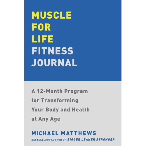 Muscle for Life Fitness Journal: A 12-Month Program for Transforming Your Body and Health at Any Age