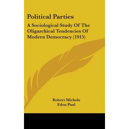 Political Parties: A Sociological Study Of The Oligarchical Tendencies Of Modern Democracy (1915)