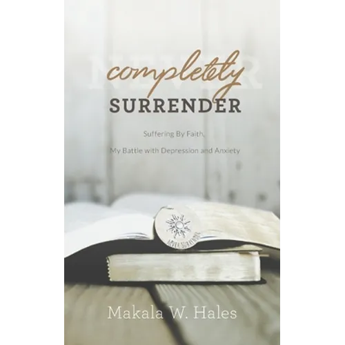 Completely Surrender: Suffering by Faith, My Battle with Depression and Anxiety