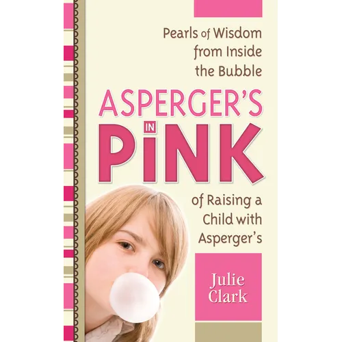 Asperger's in Pink: Pearls of Wisdom from Inside the Bubble of Raising a Child with Asperger's
