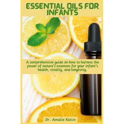 Essential Oils for Infants: A comprehensive guide on how to harness the power of nature's essences for your infant's health, vitality, and longevity.