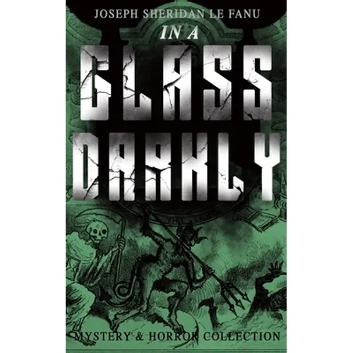 In a Glass Darkly (Mystery & Horror Collection): The Strangest Cases of the Occult Detective Dr. Martin Hesselius: Green Tea, the Familiar, MR Justice