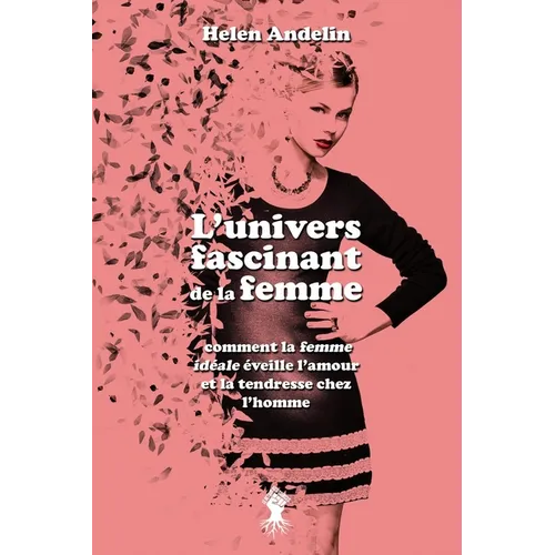 L'univers fascinant de la femme: comment la femme idéale éveille l'amour et la tendresse chez l'homme