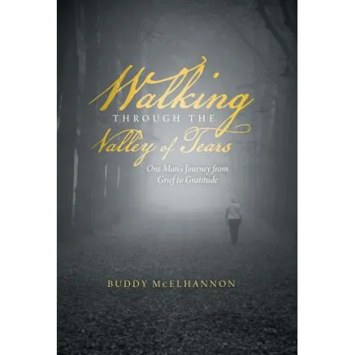 Walking Through the Valley of Tears: One Man's Journey from Grief to Gratitude