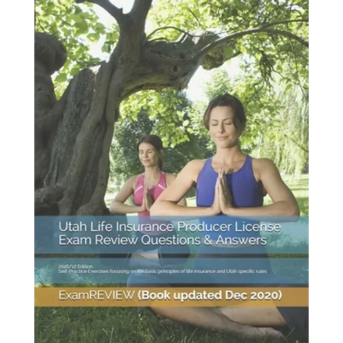 Utah Life Insurance Producer License Exam Review Questions & Answers 2016/17 Edition: Self-Practice Exercises focusing on the basic principles of life