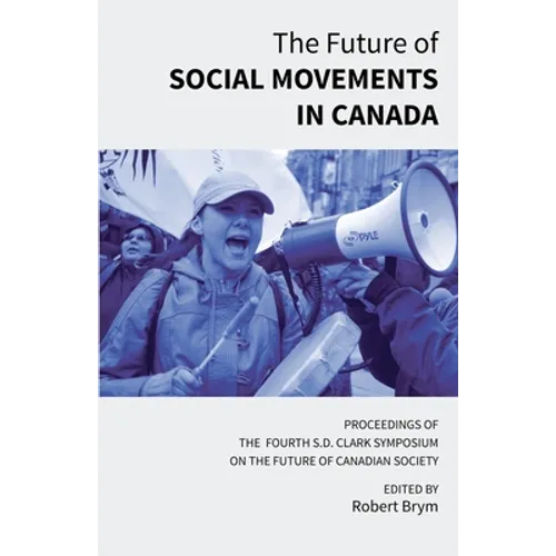 The Future of Social Movements in Canada: Proceedings of the Fourth S.D. Clark Symposium on the Future of Canadian Society