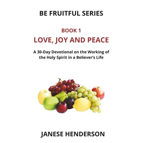 Love, Joy and Peace: A 30-Day Devotional on the Working of the Holy Spirit in a Believer's Life