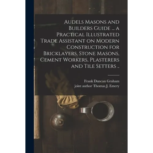 Audels Masons and Builders Guide ... a Practical Illustrated Trade Assistant on Modern Construction for Bricklayers, Stone Masons, Cement Workers, Pla