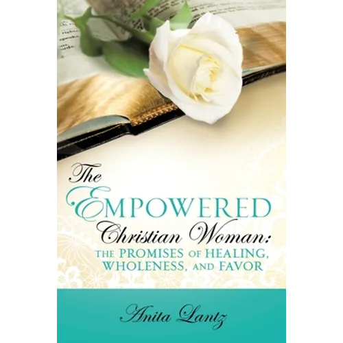 The Empowered Christian Woman: The Promises of Healing, Wholeness, and Favor