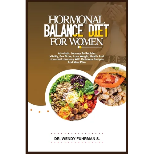 Hormonal Balance Diet for Women: A Holistic Journey to Reclaim Vitality, Sex Drive, Lose Weight, Health, and Hormonal Harmony With Delicious Recipes a