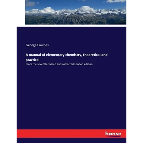 A manual of elementary chemistry, theoretical and practical: From the seventh revised and corrected London edition