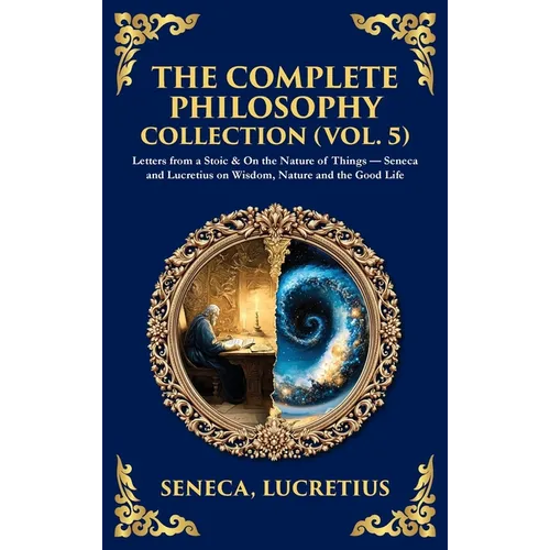 The Complete Philosophy Collection (Vol. 5): Letters from a Stoic & On the Nature of Things - Seneca and Lucretius on Wisdom, Nature and the Good Life - Hardcover