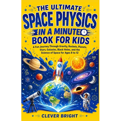 The Ultimate Space Physics in a Minute Book for Kids: A Fun Journey Through Gravity, Rockets, Planets, Stars, Galaxies, Black Holes, and the Science o