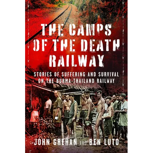 The Camps of the Death Railway: Stories of Suffering and Survival on the Burma-Thailand Railway