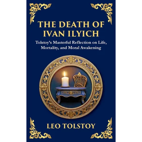 The Death of Ivan Ilyich: A Profound Meditation on Life, Mortality, and Meaning (Deluxe Hardbound Edition)