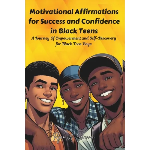 Motivational Affirmations for Success and Confidence in Black Teens: A Journey Of Empowerment and Self-Discovery for Black Teen Boys