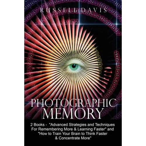 Photographic Memory: 2 Books - "Advanced Strategies and Techniques For Remembering More & Learning Faster" and "How to Train Your Brain to