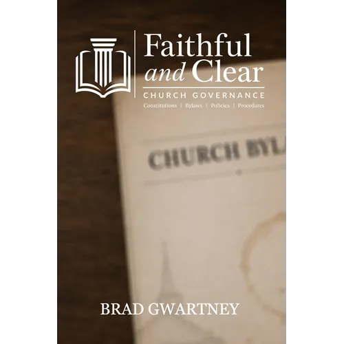 Faithful and Clear: A Pastor's Guide to Church Governance: Constitutions, Bylaws, Policies, and Procedures